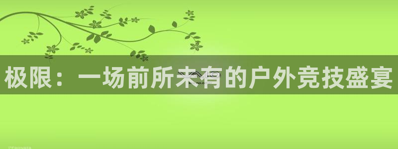 欧亿体育官方正版app娱乐下载:极限:一场前所未有的户外竞技
